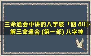 三命通会中讲的八字破「图 🌷 解三命通会 (第一部) 八字神煞 🐴 」